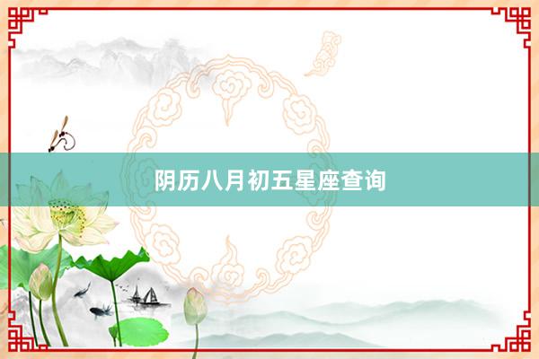 阴历八月初五星座查询