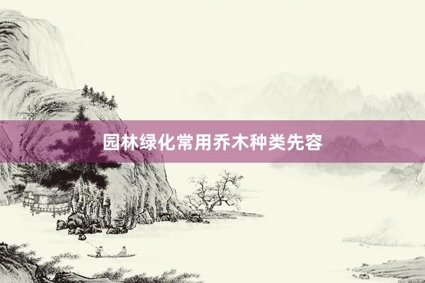 园林绿化常用乔木种类先容