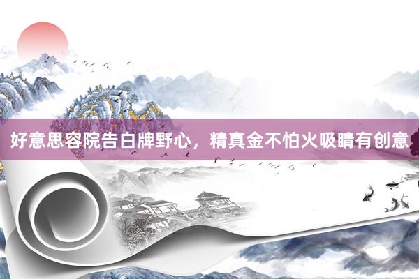 好意思容院告白牌野心,精真金不怕火吸睛有创意