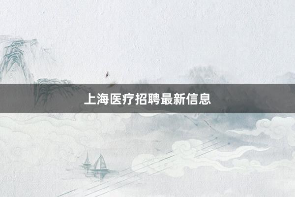 上海医疗招聘最新信息