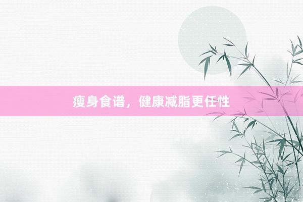 瘦身食谱，健康减脂更任性