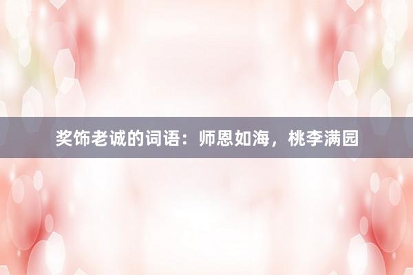 奖饰老诚的词语：师恩如海，桃李满园